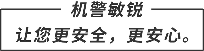 机警敏锐 让您更安全,更安心。